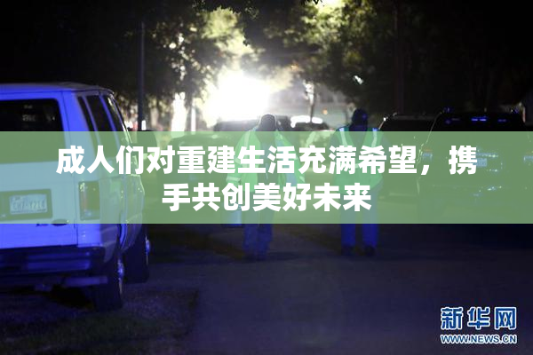 成人们对重建生活充满希望，携手共创美好未来