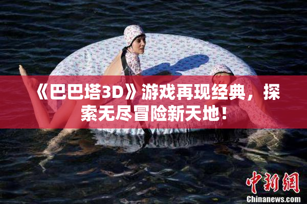 《巴巴塔3D》游戏再现经典，探索无尽冒险新天地！