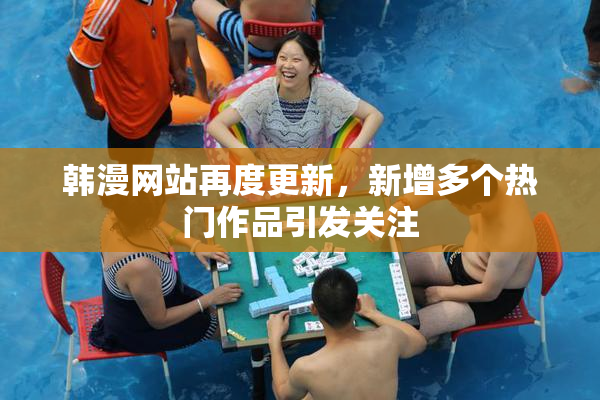韩漫网站再度更新，新增多个热门作品引发关注