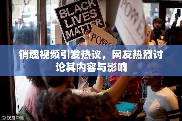 销魂视频引发热议，网友热烈讨论其内容与影响