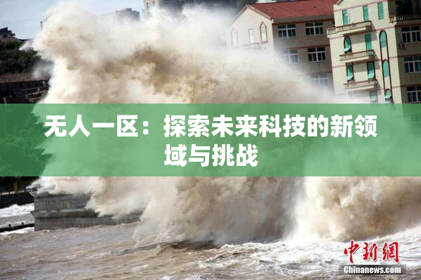 无人一区：探索未来科技的新领域与挑战