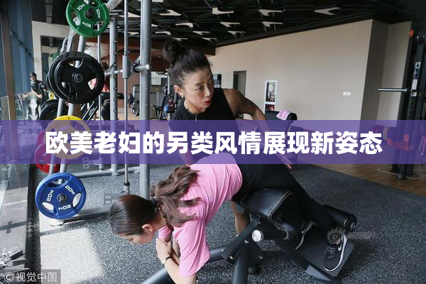 欧美老妇的另类风情展现新姿态