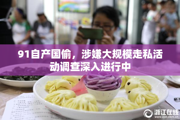 91自产国偷，涉嫌大规模走私活动调查深入进行中