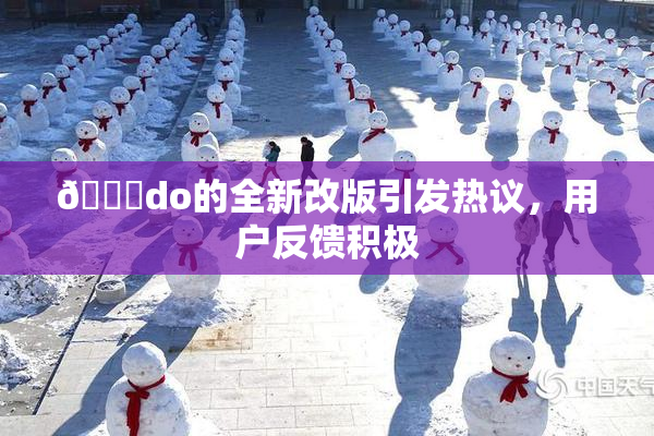 🔞do的全新改版引发热议，用户反馈积极