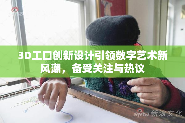 3D工口创新设计引领数字艺术新风潮，备受关注与热议