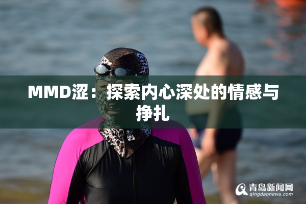 MMD涩：探索内心深处的情感与挣扎