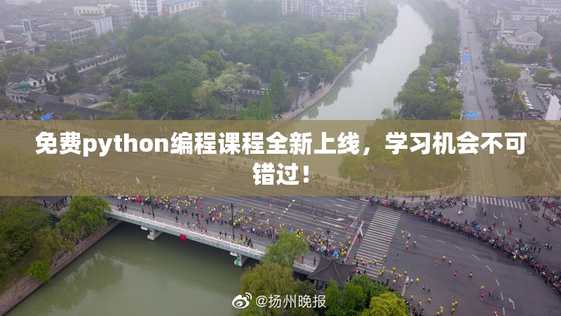 免费python编程课程全新上线，学习机会不可错过！