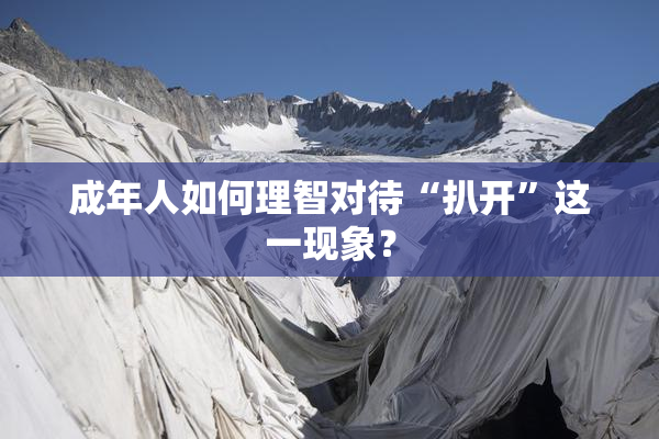 成年人如何理智对待“扒开”这一现象？