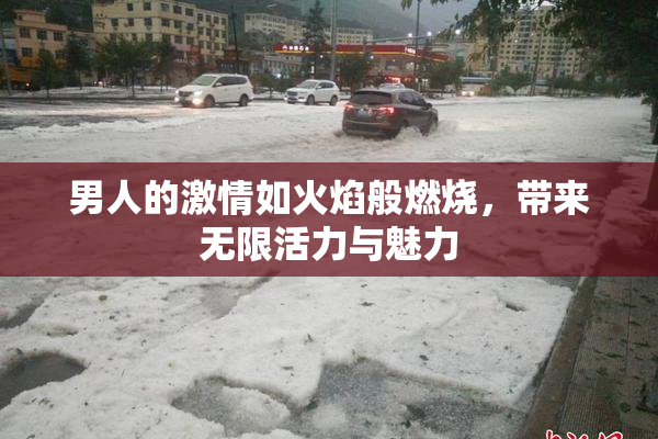 男人的激情如火焰般燃烧，带来无限活力与魅力