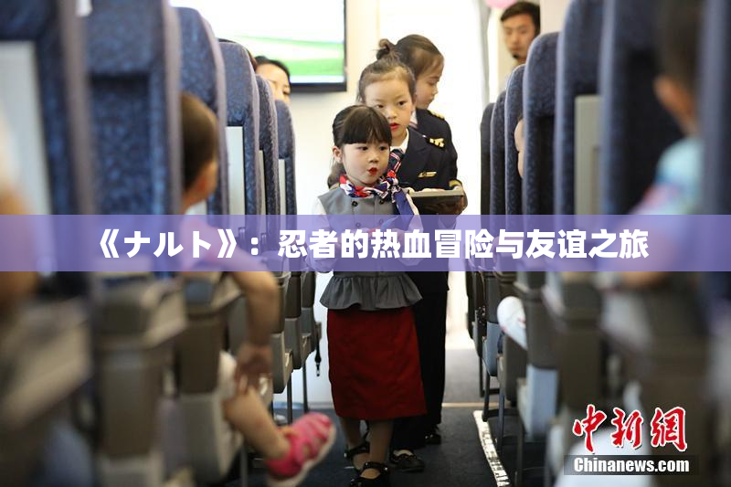 《ナルト》：忍者的热血冒险与友谊之旅