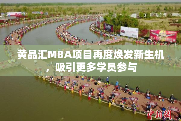 黄品汇MBA项目再度焕发新生机，吸引更多学员参与