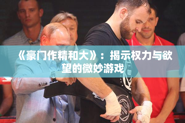 《豪门作精和大》：揭示权力与欲望的微妙游戏