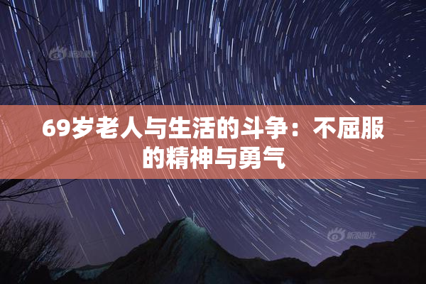 69岁老人与生活的斗争：不屈服的精神与勇气