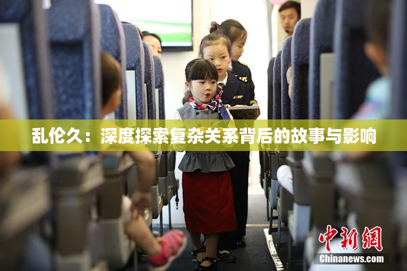 乱伦久：深度探索复杂关系背后的故事与影响