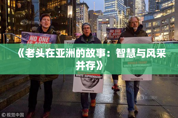 《老头在亚洲的故事：智慧与风采并存》
