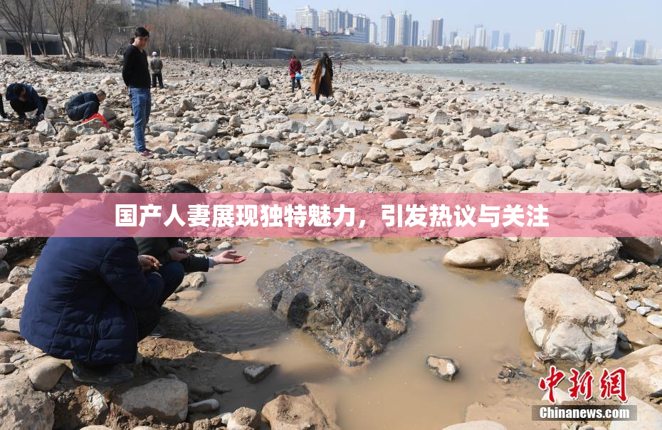 国产人妻展现独特魅力，引发热议与关注