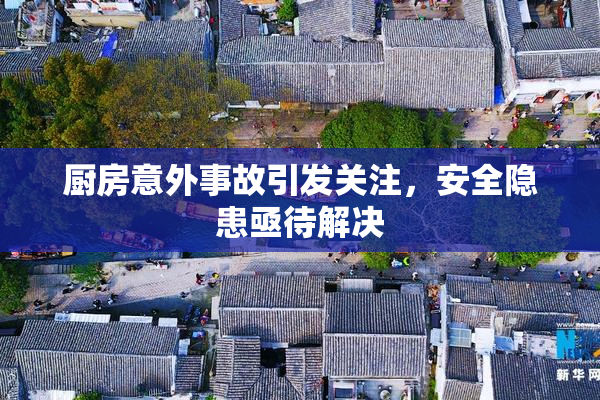 厨房意外事故引发关注，安全隐患亟待解决