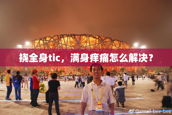 挠全身tic，满身痒痛怎么解决？