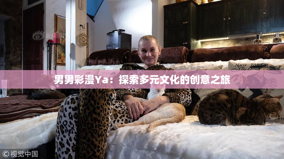 男男彩漫Ya：探索多元文化的创意之旅