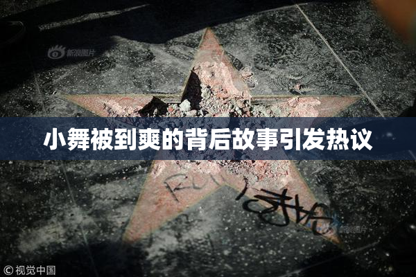 小舞被到爽的背后故事引发热议