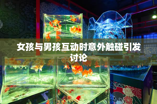 女孩与男孩互动时意外触碰引发讨论