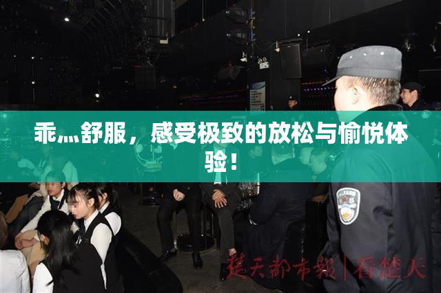 乖灬舒服，感受极致的放松与愉悦体验！