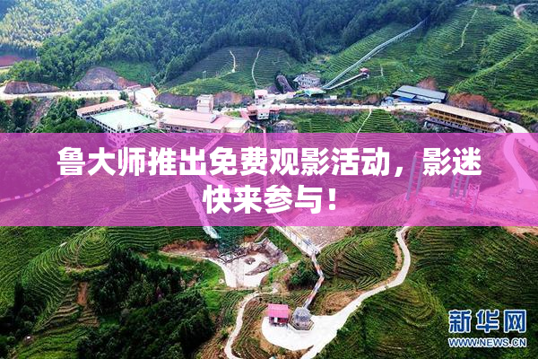 鲁大师推出免费观影活动，影迷快来参与！