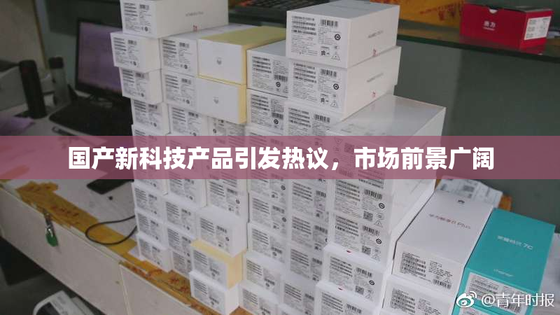 国产新科技产品引发热议，市场前景广阔