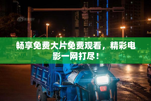 畅享免费大片免费观看，精彩电影一网打尽！