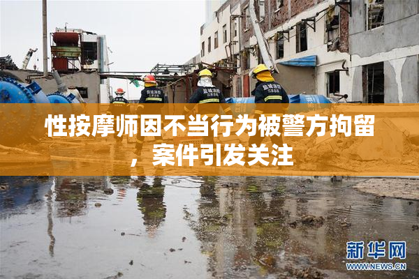 性按摩师因不当行为被警方拘留，案件引发关注