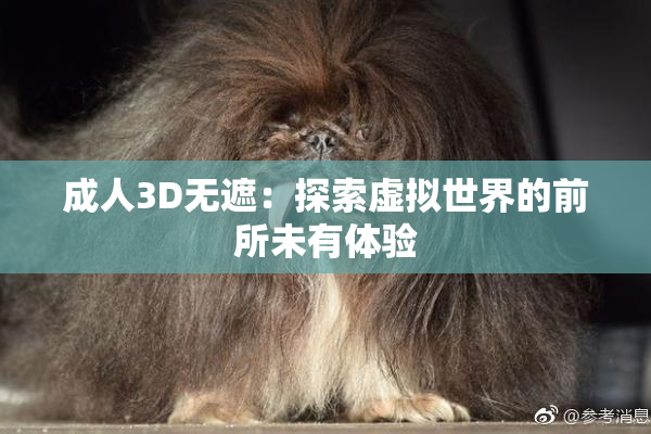 成人3D无遮：探索虚拟世界的前所未有体验