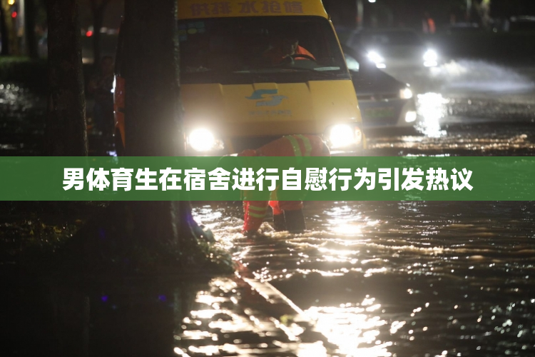 男体育生在宿舍进行自慰行为引发热议