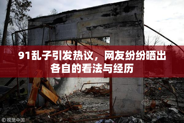 91乱子引发热议，网友纷纷晒出各自的看法与经历