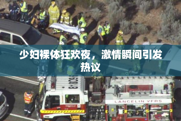 少妇裸体狂欢夜，激情瞬间引发热议