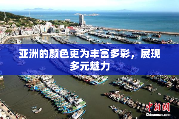 亚洲的颜色更为丰富多彩，展现多元魅力