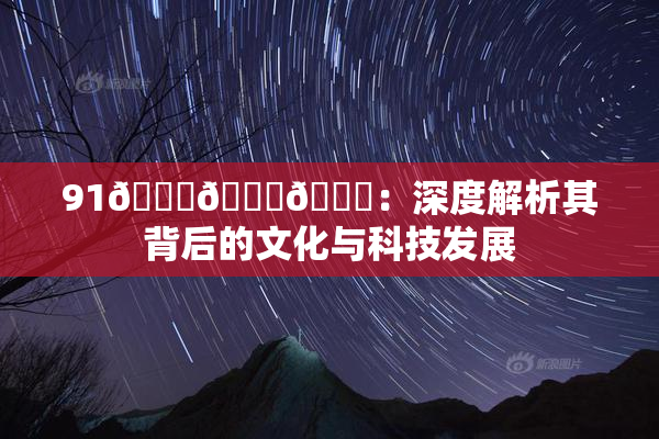 91🍆🍑🔞：深度解析其背后的文化与科技发展