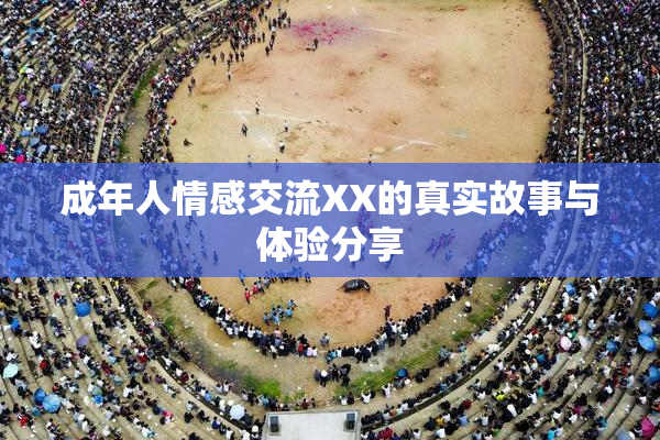 成年人情感交流XX的真实故事与体验分享