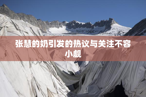 张慧的奶引发的热议与关注不容小觑
