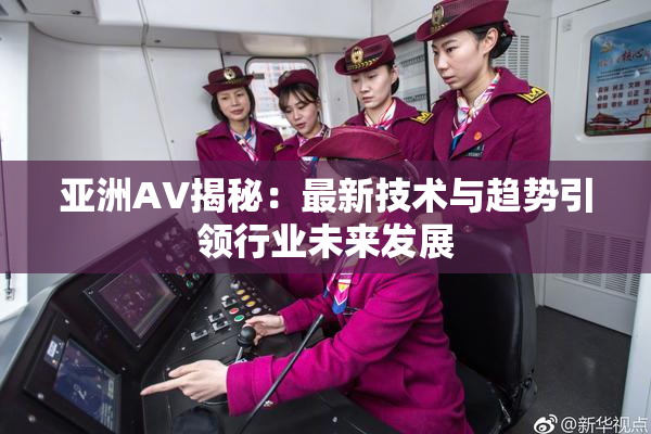 亚洲AV揭秘：最新技术与趋势引领行业未来发展