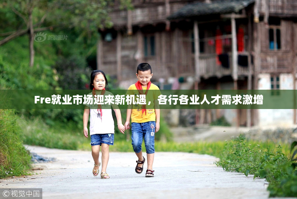 Fre就业市场迎来新机遇，各行各业人才需求激增