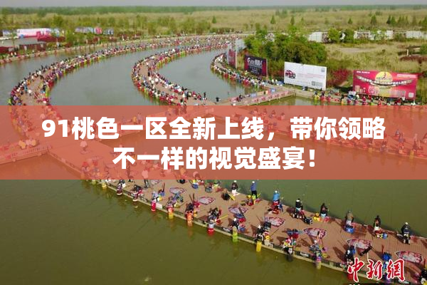 91桃色一区全新上线，带你领略不一样的视觉盛宴！
