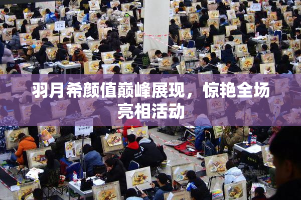 羽月希颜值巅峰展现，惊艳全场亮相活动