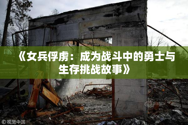 《女兵俘虏：成为战斗中的勇士与生存挑战故事》
