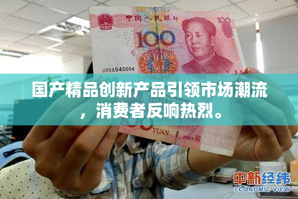 国产精品创新产品引领市场潮流，消费者反响热烈。