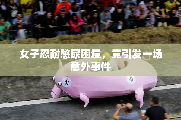 女子忍耐憋尿困境，竟引发一场意外事件