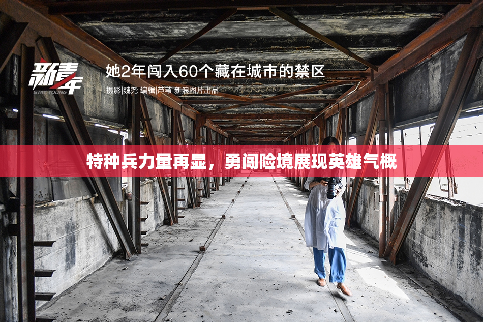 特种兵力量再显，勇闯险境展现英雄气概
