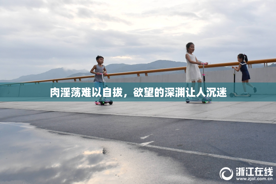肉淫荡难以自拔，欲望的深渊让人沉迷