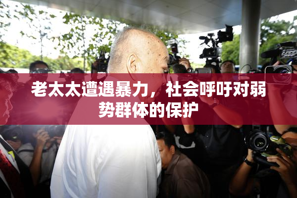 老太太遭遇暴力，社会呼吁对弱势群体的保护