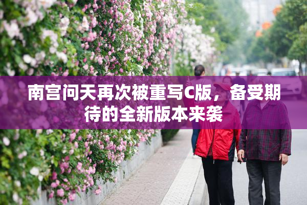 南宫问天再次被重写C版，备受期待的全新版本来袭