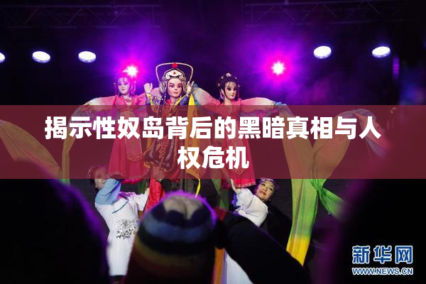 揭示性奴岛背后的黑暗真相与人权危机